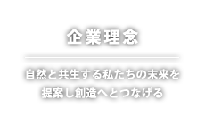 企業理念｜自然と共生する私たちの末来を提案し創造へとつなげる