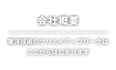 会社概要｜東洋技術のクリエイティブワークはここからはじまります