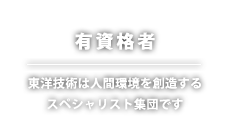 有資格者｜東洋技術は人間環境を創造するスペシャリスト集団です